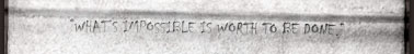 What's impossible is worth to be done. Csak azt érdemes megcsinálni, ami lehetetlen.